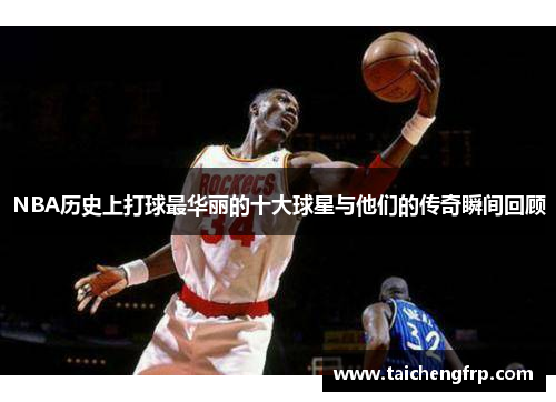 NBA历史上打球最华丽的十大球星与他们的传奇瞬间回顾